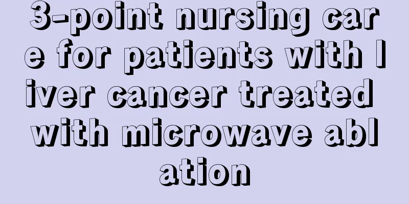 3-point nursing care for patients with liver cancer treated with microwave ablation