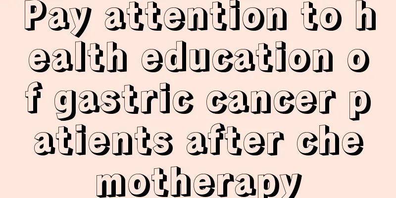 Pay attention to health education of gastric cancer patients after chemotherapy