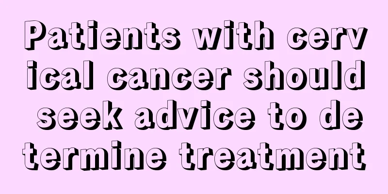 Patients with cervical cancer should seek advice to determine treatment