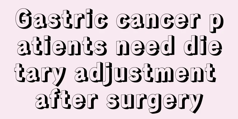 Gastric cancer patients need dietary adjustment after surgery