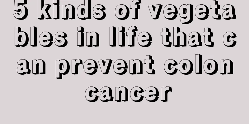 5 kinds of vegetables in life that can prevent colon cancer