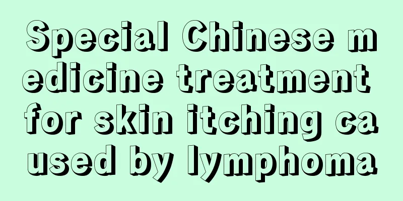 Special Chinese medicine treatment for skin itching caused by lymphoma