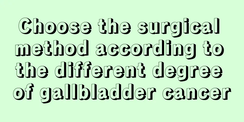 Choose the surgical method according to the different degree of gallbladder cancer