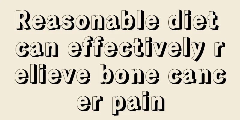Reasonable diet can effectively relieve bone cancer pain