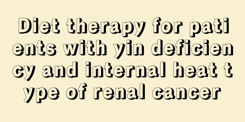 Diet therapy for patients with yin deficiency and internal heat type of renal cancer