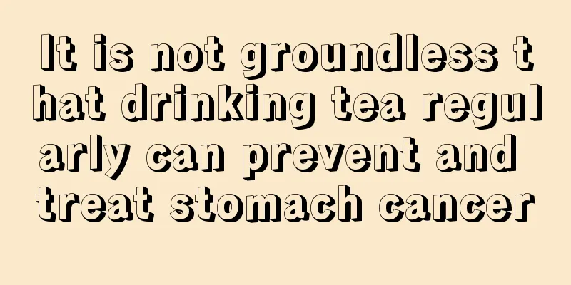It is not groundless that drinking tea regularly can prevent and treat stomach cancer