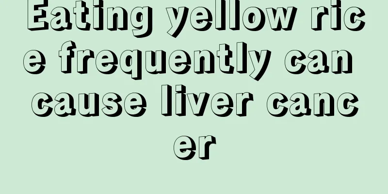 Eating yellow rice frequently can cause liver cancer
