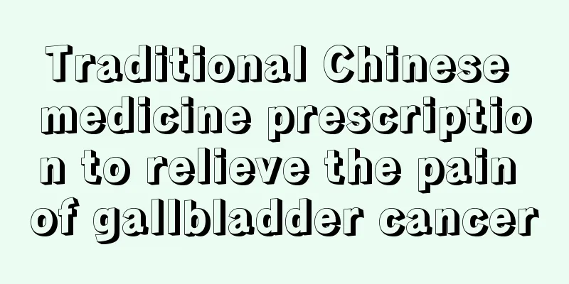 Traditional Chinese medicine prescription to relieve the pain of gallbladder cancer