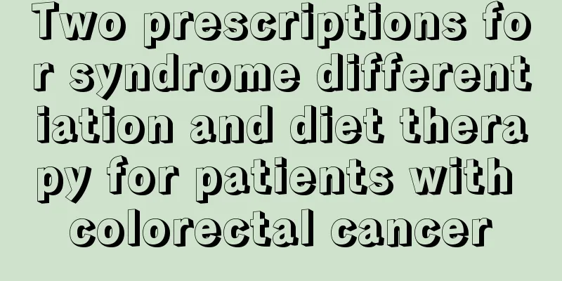 Two prescriptions for syndrome differentiation and diet therapy for patients with colorectal cancer