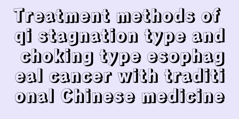 Treatment methods of qi stagnation type and choking type esophageal cancer with traditional Chinese medicine