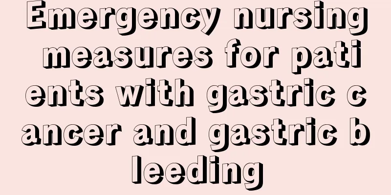 Emergency nursing measures for patients with gastric cancer and gastric bleeding