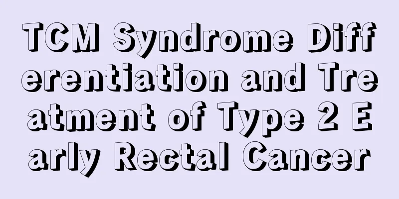 TCM Syndrome Differentiation and Treatment of Type 2 Early Rectal Cancer