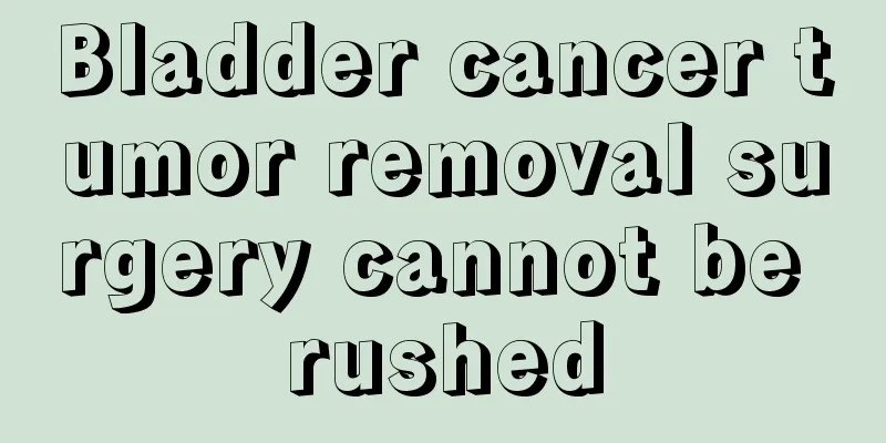 Bladder cancer tumor removal surgery cannot be rushed