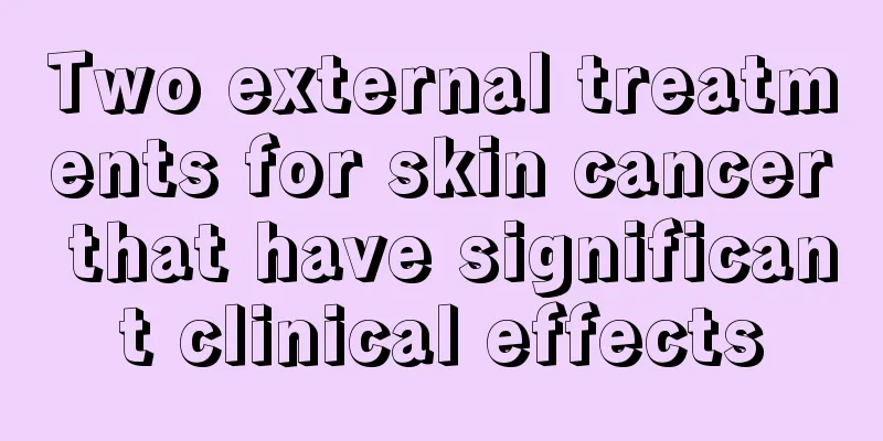Two external treatments for skin cancer that have significant clinical effects