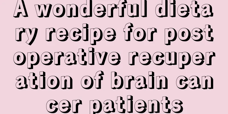 A wonderful dietary recipe for postoperative recuperation of brain cancer patients