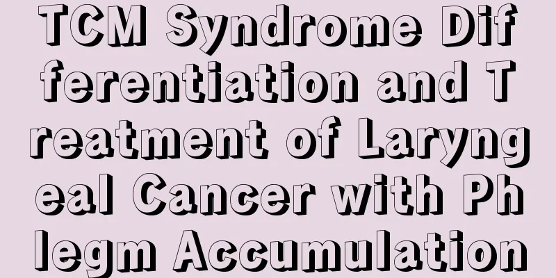 TCM Syndrome Differentiation and Treatment of Laryngeal Cancer with Phlegm Accumulation