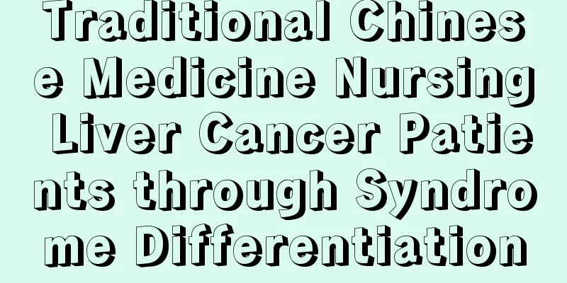 Traditional Chinese Medicine Nursing Liver Cancer Patients through Syndrome Differentiation