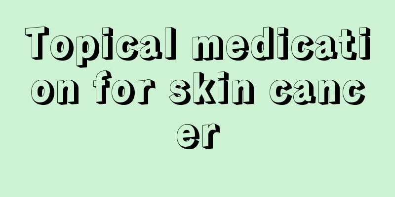 Topical medication for skin cancer