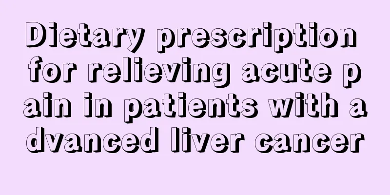 Dietary prescription for relieving acute pain in patients with advanced liver cancer