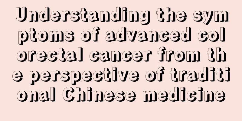 Understanding the symptoms of advanced colorectal cancer from the perspective of traditional Chinese medicine