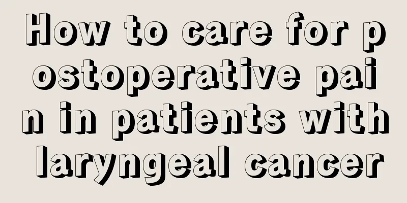 How to care for postoperative pain in patients with laryngeal cancer