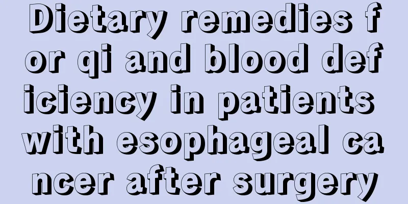 Dietary remedies for qi and blood deficiency in patients with esophageal cancer after surgery