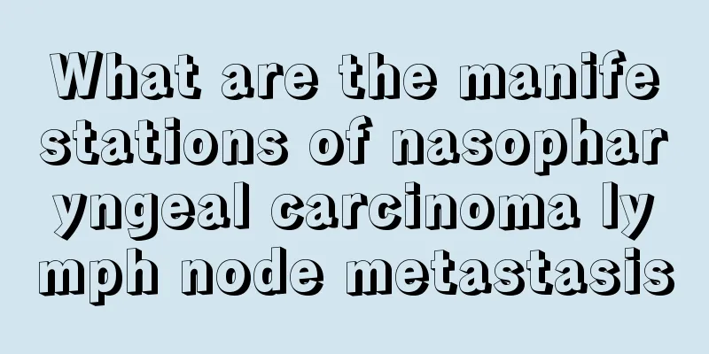 What are the manifestations of nasopharyngeal carcinoma lymph node metastasis