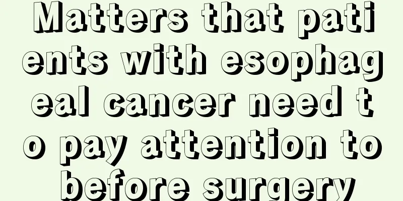 Matters that patients with esophageal cancer need to pay attention to before surgery
