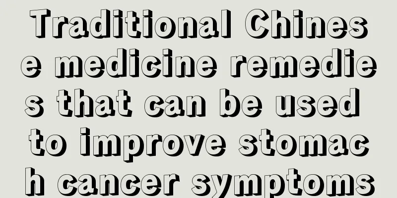 Traditional Chinese medicine remedies that can be used to improve stomach cancer symptoms