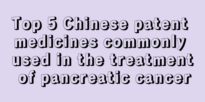 Top 5 Chinese patent medicines commonly used in the treatment of pancreatic cancer