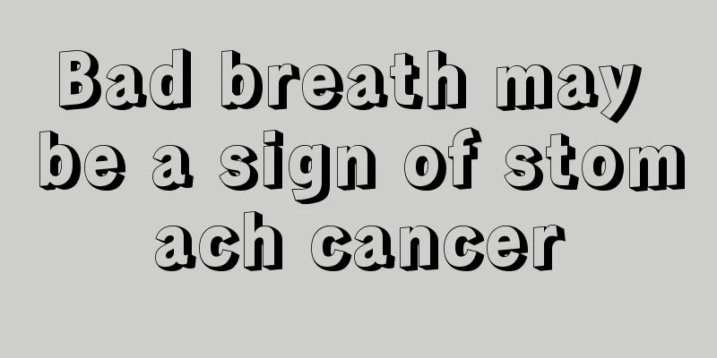 Bad breath may be a sign of stomach cancer