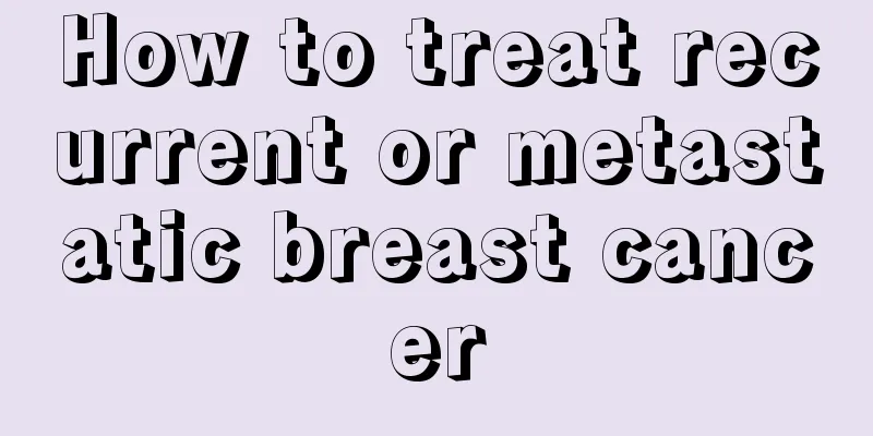How to treat recurrent or metastatic breast cancer