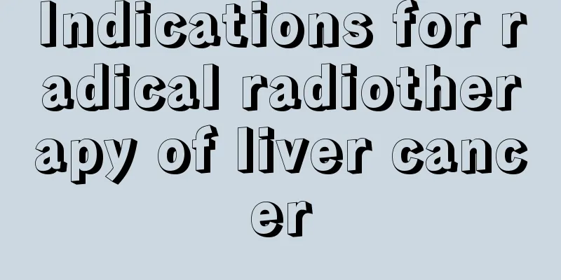 Indications for radical radiotherapy of liver cancer