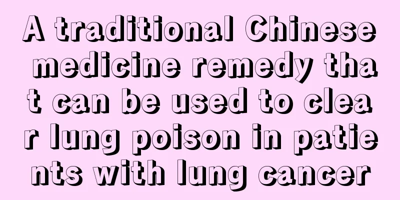 A traditional Chinese medicine remedy that can be used to clear lung poison in patients with lung cancer