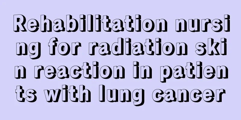 Rehabilitation nursing for radiation skin reaction in patients with lung cancer