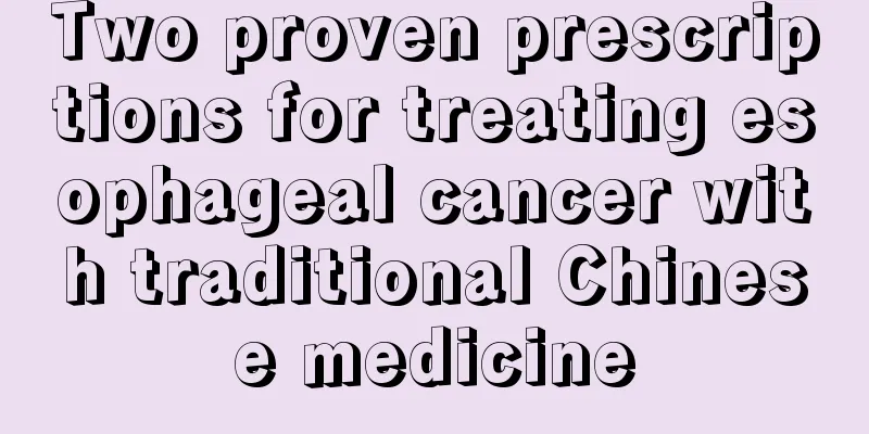 Two proven prescriptions for treating esophageal cancer with traditional Chinese medicine