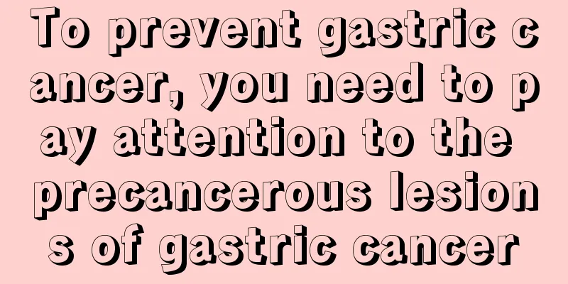 To prevent gastric cancer, you need to pay attention to the precancerous lesions of gastric cancer