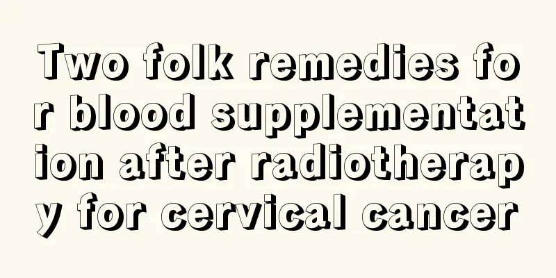 Two folk remedies for blood supplementation after radiotherapy for cervical cancer