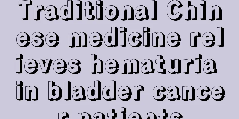 Traditional Chinese medicine relieves hematuria in bladder cancer patients