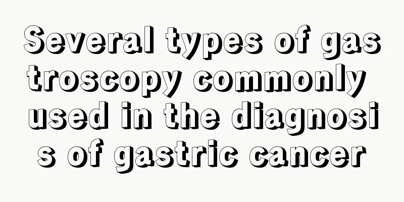 Several types of gastroscopy commonly used in the diagnosis of gastric cancer