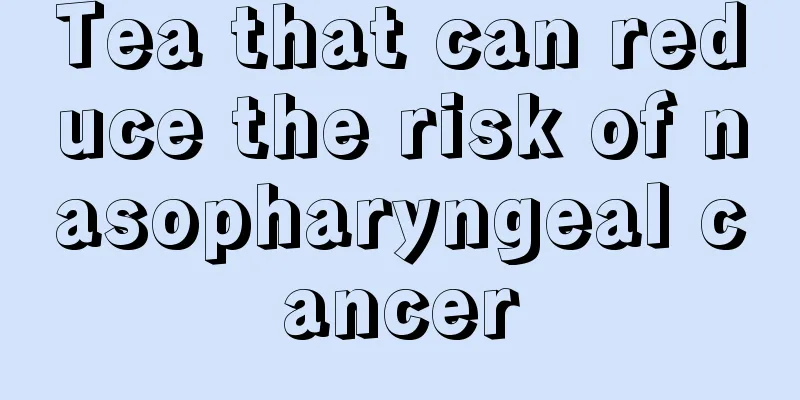 Tea that can reduce the risk of nasopharyngeal cancer