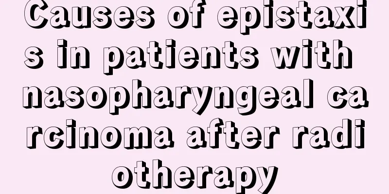 Causes of epistaxis in patients with nasopharyngeal carcinoma after radiotherapy