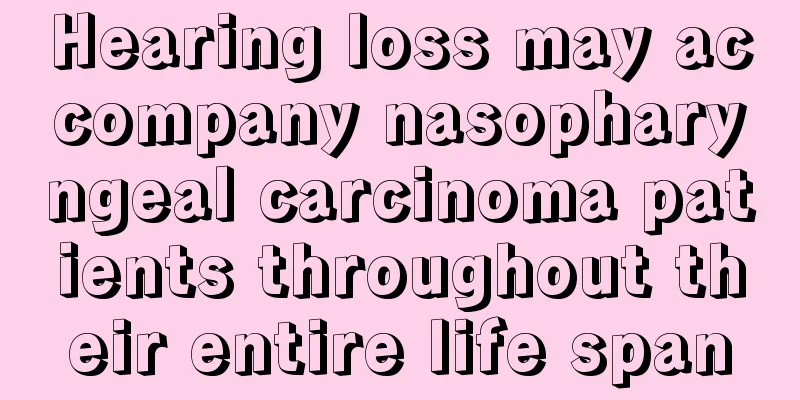 Hearing loss may accompany nasopharyngeal carcinoma patients throughout their entire life span