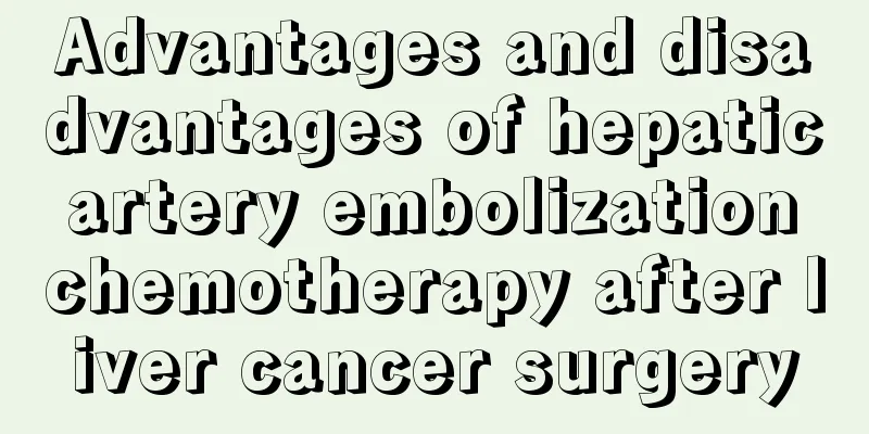 Advantages and disadvantages of hepatic artery embolization chemotherapy after liver cancer surgery