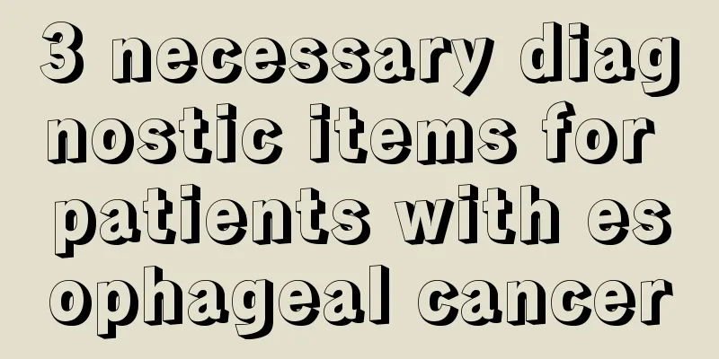 3 necessary diagnostic items for patients with esophageal cancer