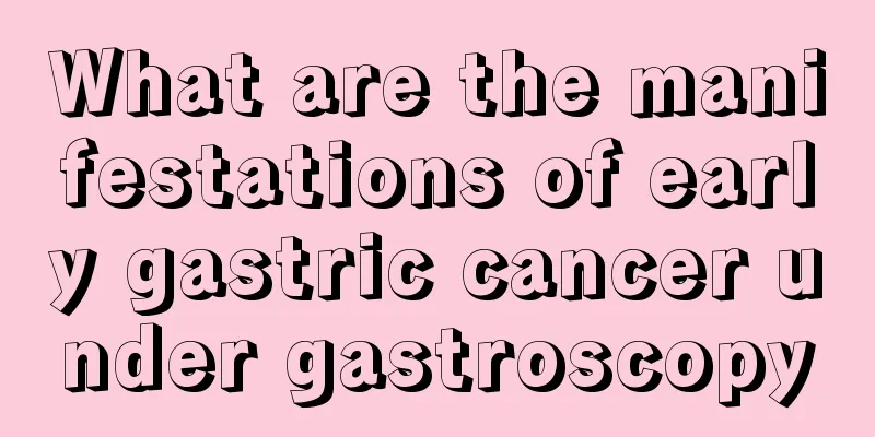What are the manifestations of early gastric cancer under gastroscopy