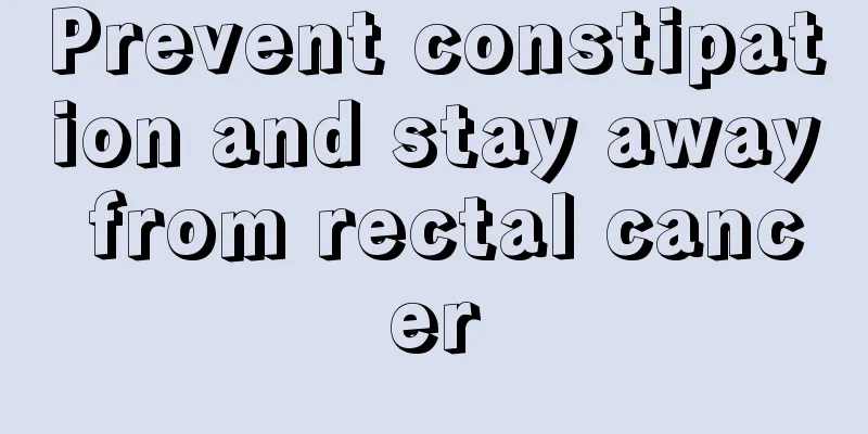 Prevent constipation and stay away from rectal cancer