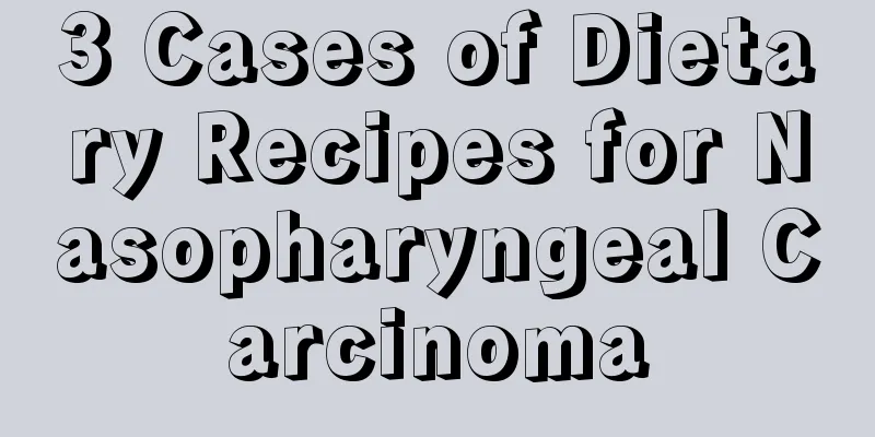 3 Cases of Dietary Recipes for Nasopharyngeal Carcinoma