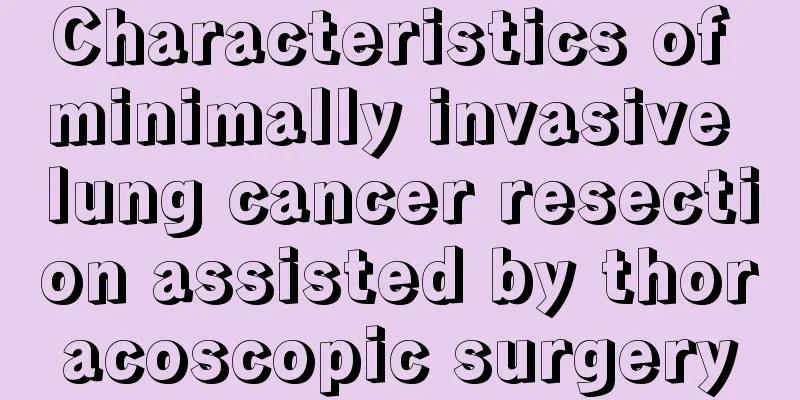 Characteristics of minimally invasive lung cancer resection assisted by thoracoscopic surgery