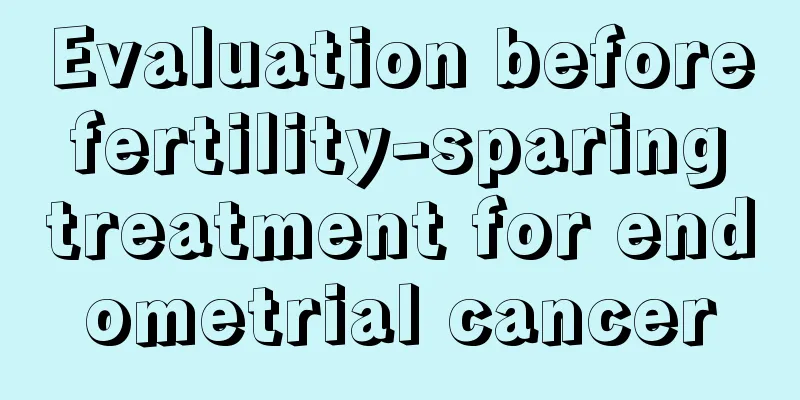 Evaluation before fertility-sparing treatment for endometrial cancer